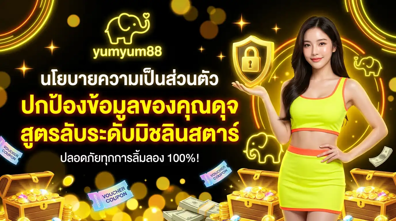 นโยบายความเป็นส่วนตัว yumyum88 ปกป้องข้อมูลของคุณดุจสูตรลับระดับมิชลินสตาร์ ปลอดภัยทุกการลิ้มลอง